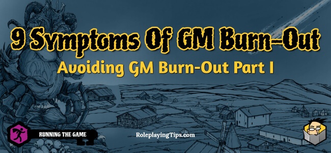 9 Symptoms Of GM Burn-Out: Avoiding GM Burn-Out - Part I - Roleplaying Tips