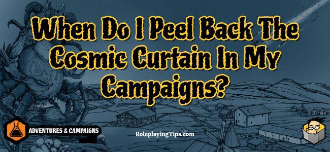 when-do-i-peel-back-the-cosmic-curtain-in-my-campaigns